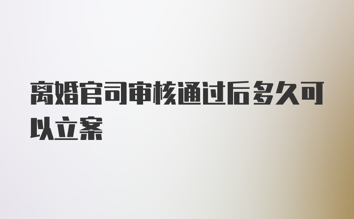 离婚官司审核通过后多久可以立案