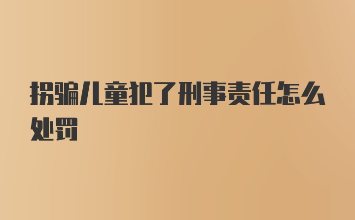 拐骗儿童犯了刑事责任怎么处罚