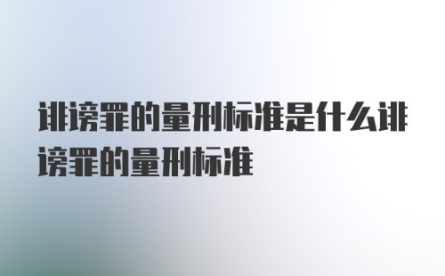 诽谤罪的量刑标准是什么诽谤罪的量刑标准