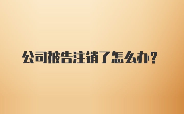 公司被告注销了怎么办？