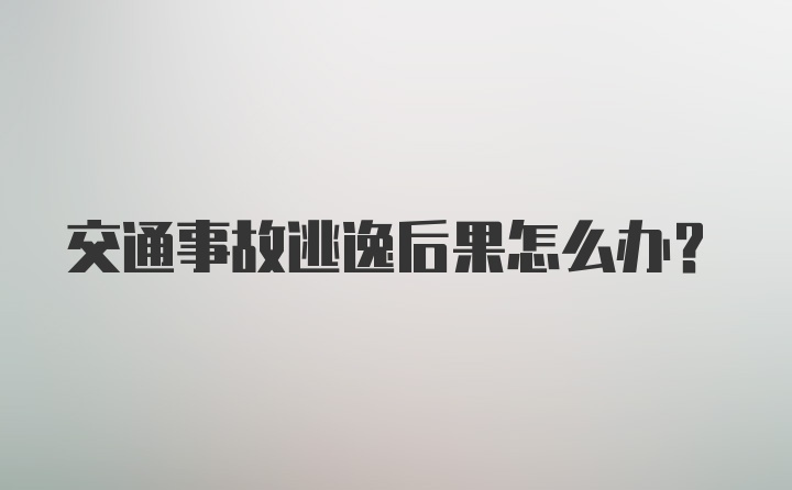 交通事故逃逸后果怎么办？