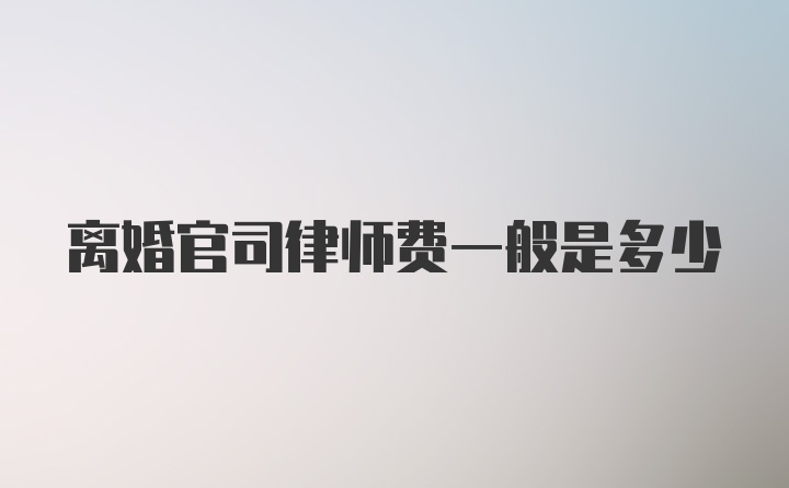 离婚官司律师费一般是多少