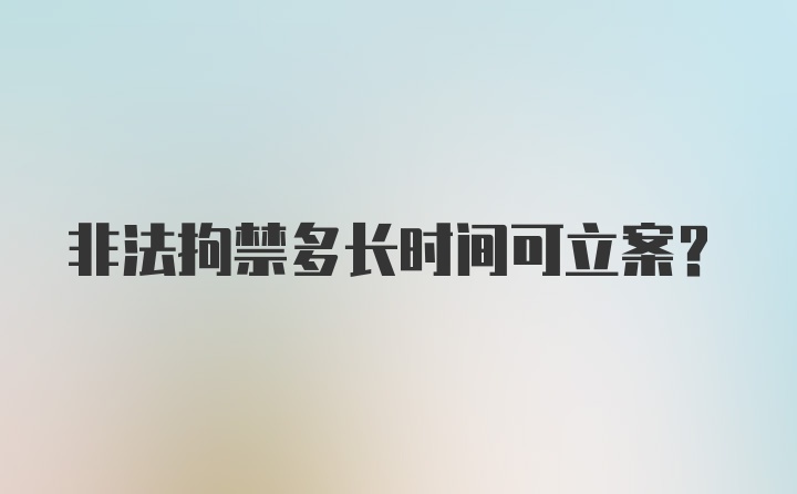 非法拘禁多长时间可立案？