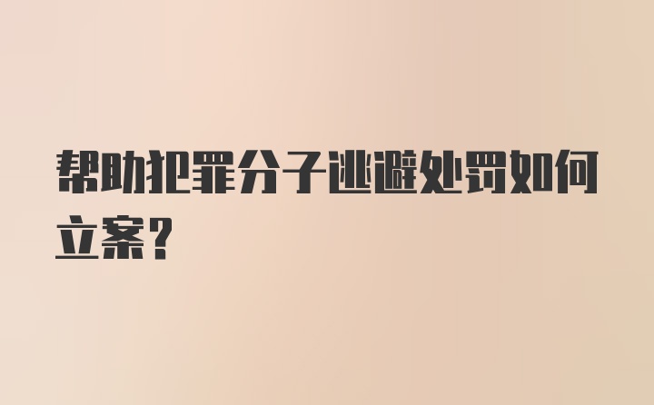 帮助犯罪分子逃避处罚如何立案?