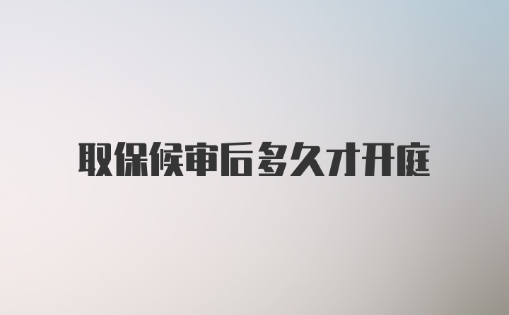 取保候审后多久才开庭