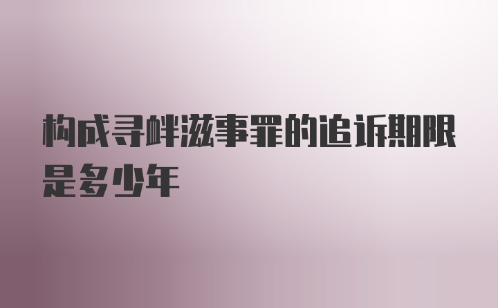 构成寻衅滋事罪的追诉期限是多少年