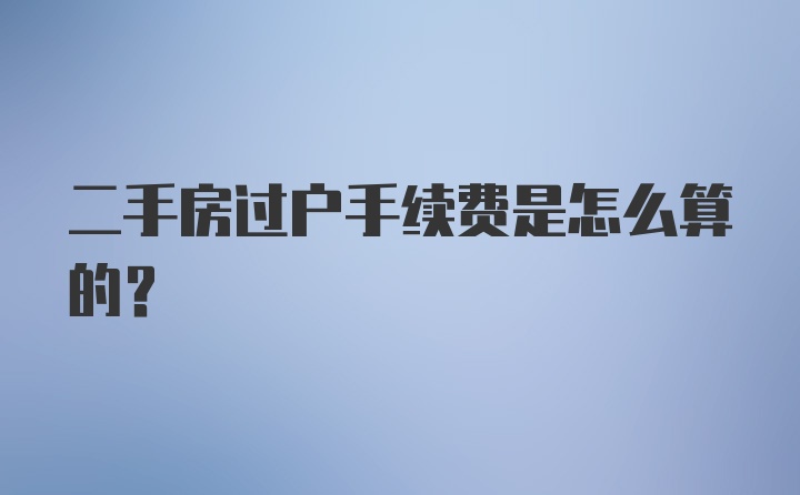 二手房过户手续费是怎么算的？