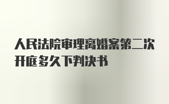 人民法院审理离婚案第二次开庭多久下判决书