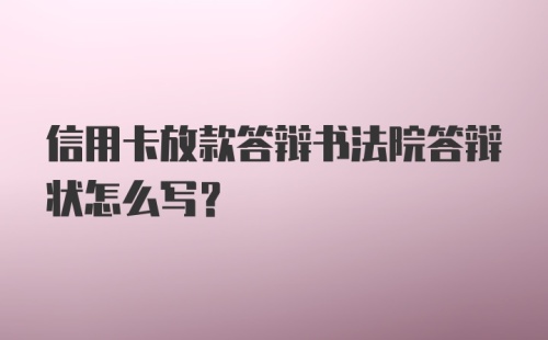 信用卡放款答辩书法院答辩状怎么写？