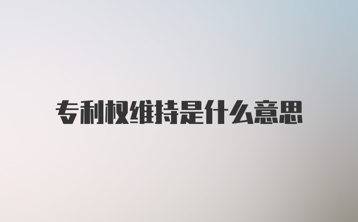 专利权维持是什么意思