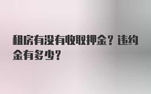 租房有没有收取押金？违约金有多少？