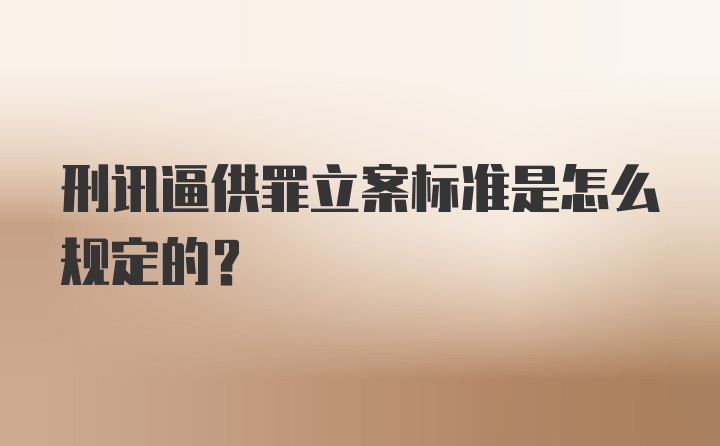 刑讯逼供罪立案标准是怎么规定的？