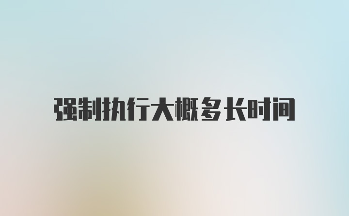 强制执行大概多长时间