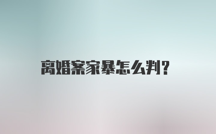 离婚案家暴怎么判？