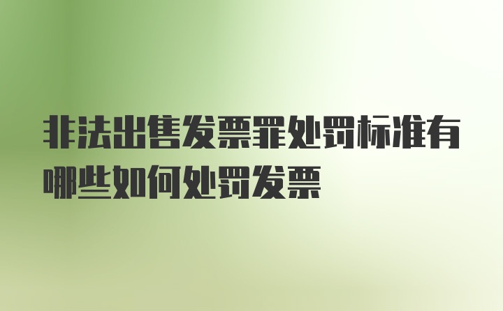 非法出售发票罪处罚标准有哪些如何处罚发票