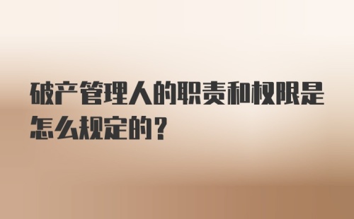 破产管理人的职责和权限是怎么规定的?