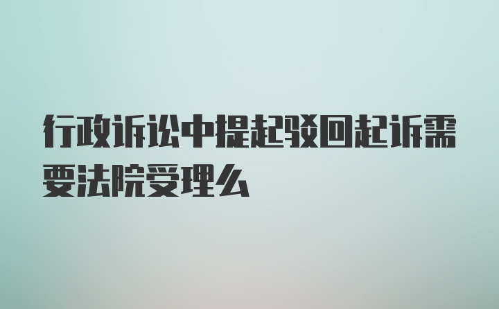 行政诉讼中提起驳回起诉需要法院受理么