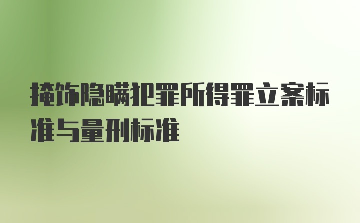 掩饰隐瞒犯罪所得罪立案标准与量刑标准