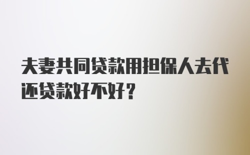 夫妻共同贷款用担保人去代还贷款好不好？