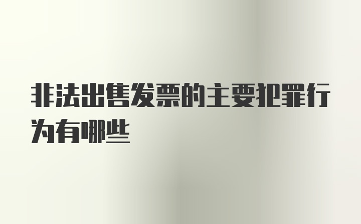 非法出售发票的主要犯罪行为有哪些