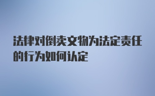 法律对倒卖文物为法定责任的行为如何认定