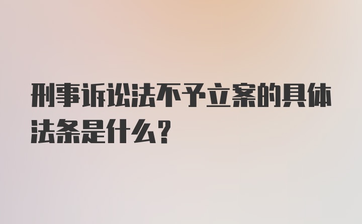 刑事诉讼法不予立案的具体法条是什么?