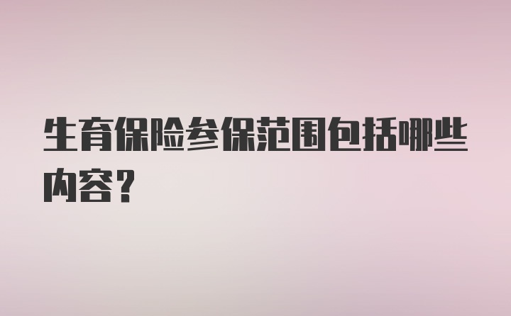 生育保险参保范围包括哪些内容？