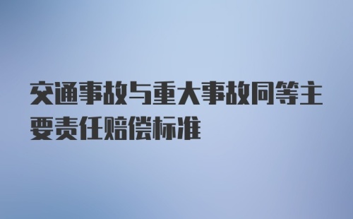 交通事故与重大事故同等主要责任赔偿标准