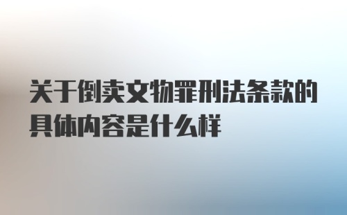 关于倒卖文物罪刑法条款的具体内容是什么样