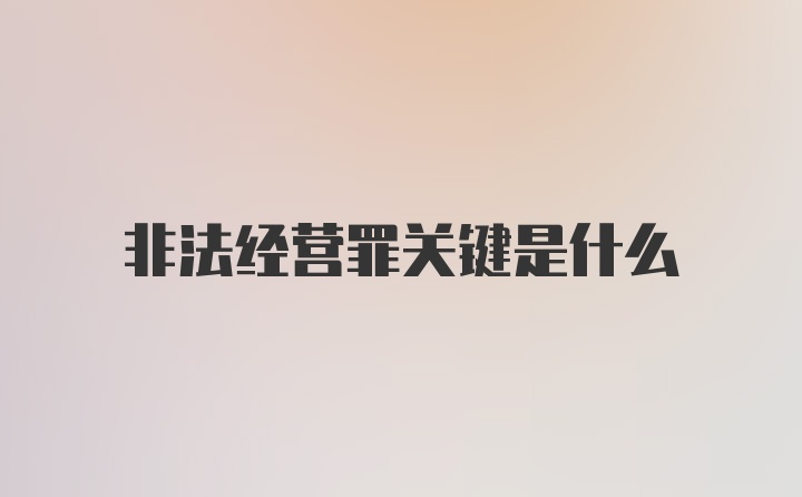 非法经营罪关键是什么