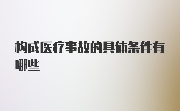 构成医疗事故的具体条件有哪些