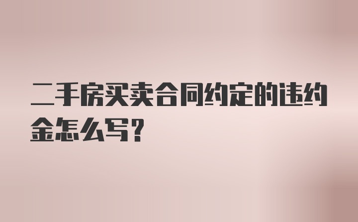 二手房买卖合同约定的违约金怎么写？