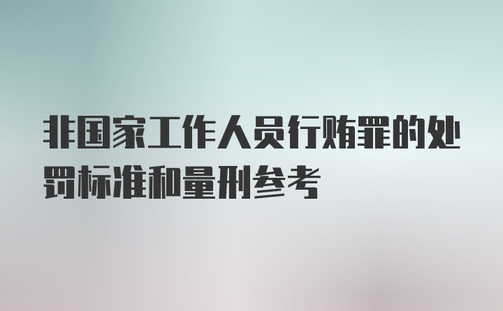 非国家工作人员行贿罪的处罚标准和量刑参考