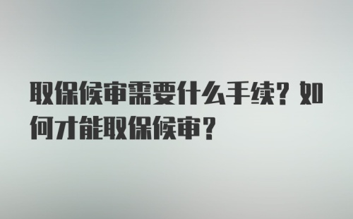 取保候审需要什么手续？如何才能取保候审？