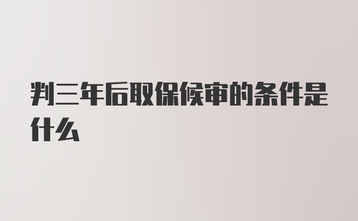 判三年后取保候审的条件是什么