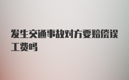 发生交通事故对方要赔偿误工费吗