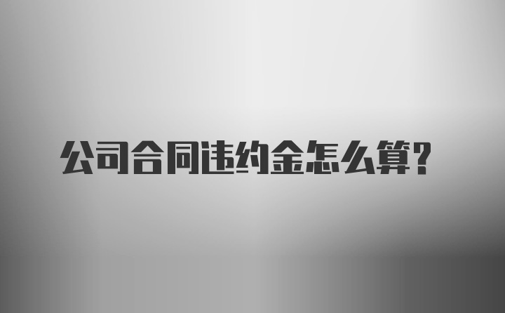 公司合同违约金怎么算?