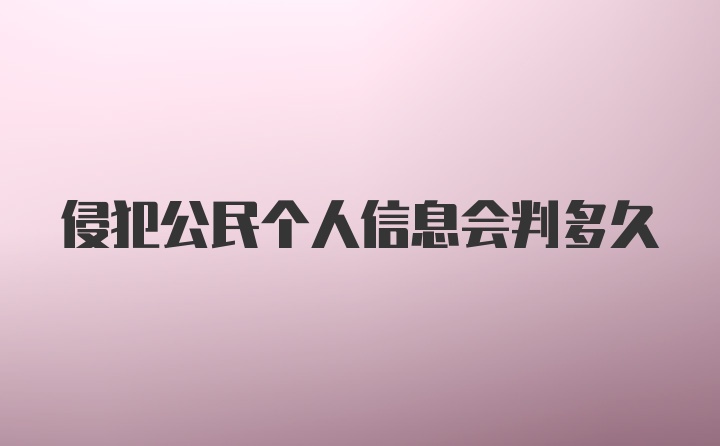 侵犯公民个人信息会判多久