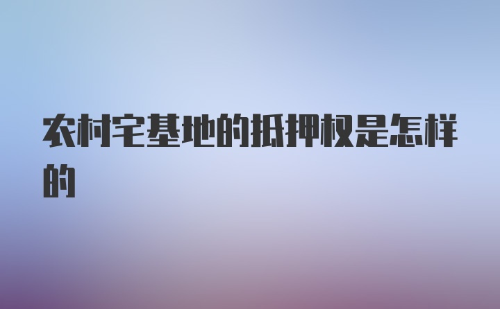 农村宅基地的抵押权是怎样的