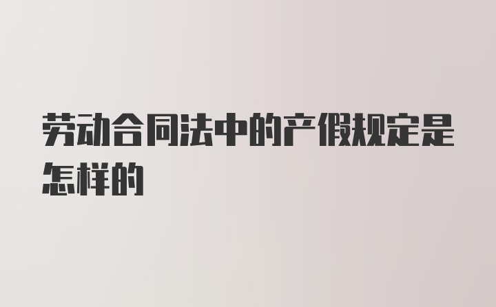 劳动合同法中的产假规定是怎样的