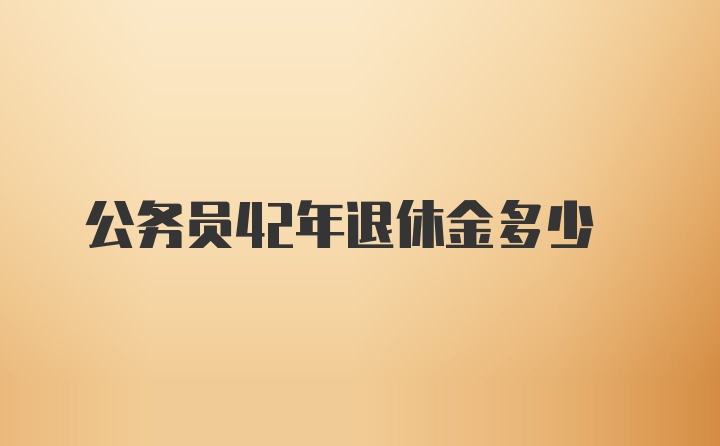 公务员42年退休金多少