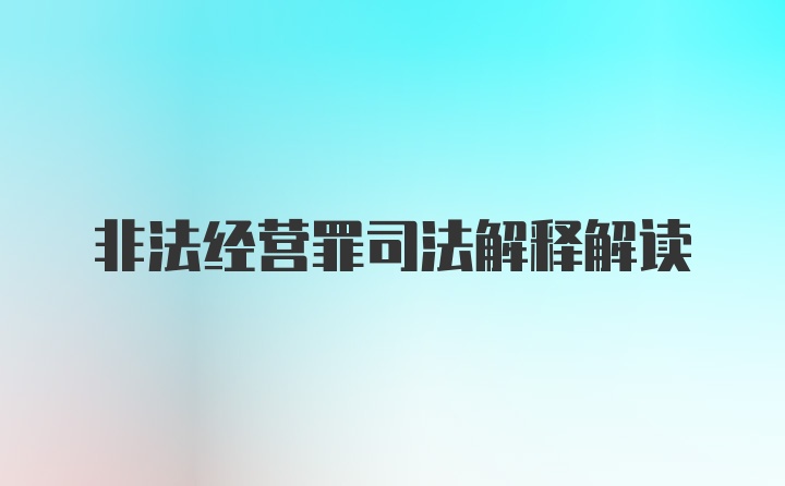 非法经营罪司法解释解读