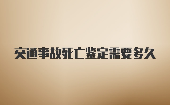 交通事故死亡鉴定需要多久