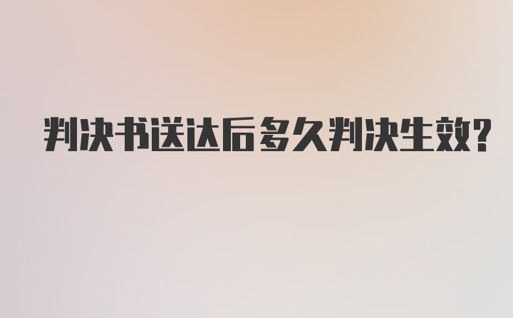 判决书送达后多久判决生效？