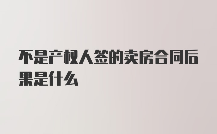 不是产权人签的卖房合同后果是什么