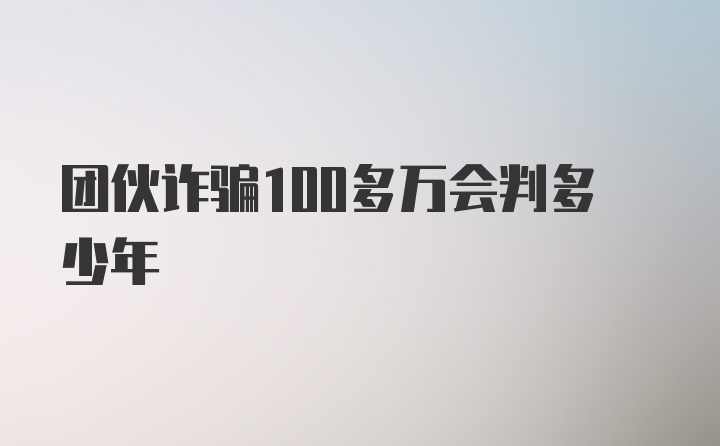 团伙诈骗100多万会判多少年