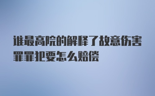 谁最高院的解释了故意伤害罪罪犯要怎么赔偿