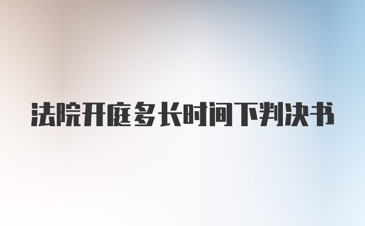 法院开庭多长时间下判决书