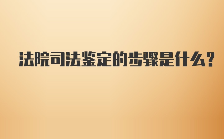 法院司法鉴定的步骤是什么？