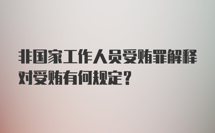 非国家工作人员受贿罪解释对受贿有何规定？